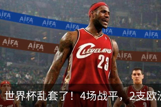 世界杯乱套了！4场战平，2支欧洲豪门0进球，国足2大苦主保持不败