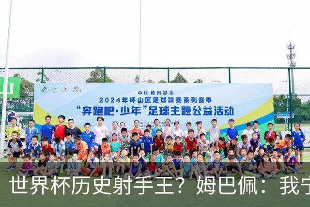 世界杯历史射手王？姆巴佩：我宁愿进决赛