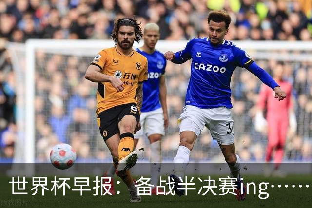 世界杯早报：备战半决赛ing……