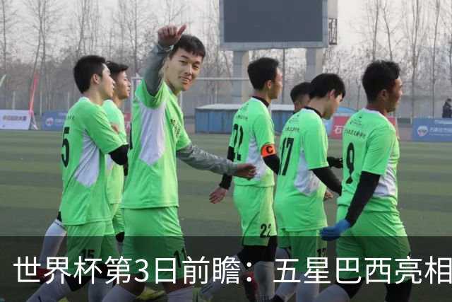 世界杯第3日前瞻：五星巴西亮相 亚足联球队面临“欧洲大考”