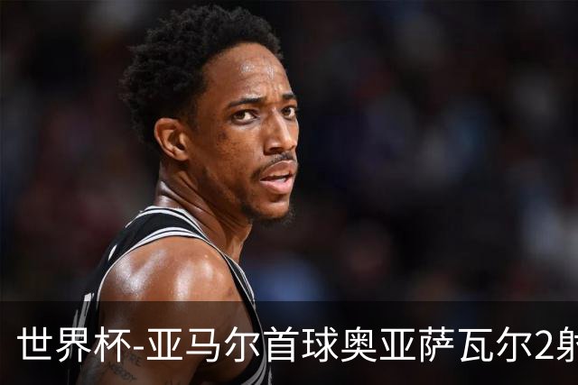 世界杯-亚马尔首球奥亚萨瓦尔2射1传 西班牙半场3-0沙特
