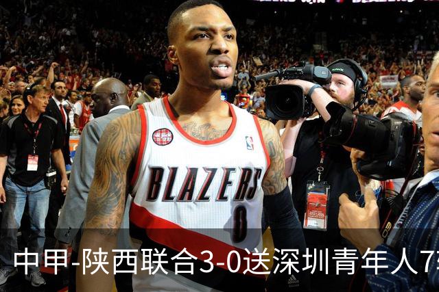 中甲-陕西联合3-0送深圳青年人7轮不胜 塞尔马尼破门黄嘉俊乌龙