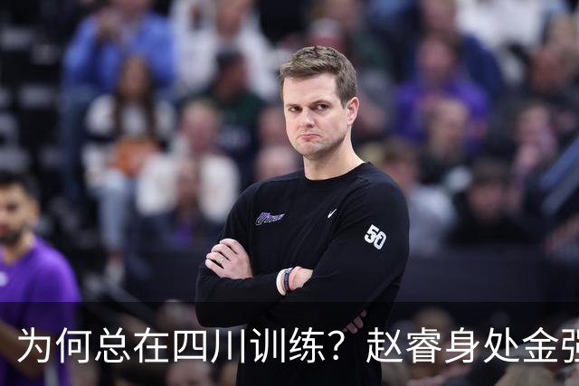 为何总在四川训练？赵睿身处金强苦练 他真娶了四川老婆？