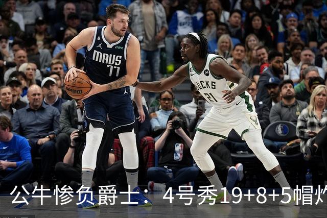 公牛惨负爵士：4号秀19+8+5帽炸裂隔扣 将亚历山大撞重伤退赛