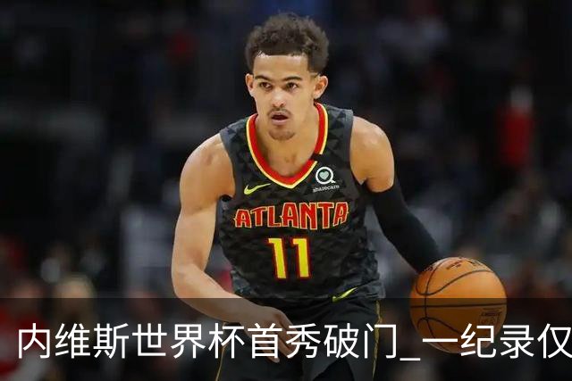 内维斯世界杯首秀破门 一纪录仅次C罗&拉莫斯