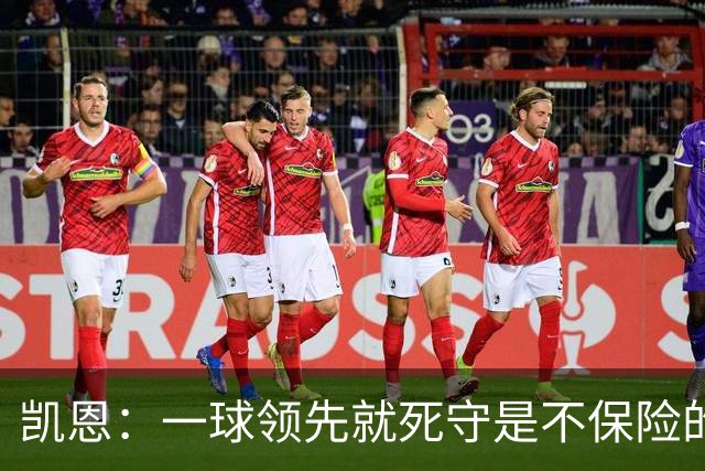 凯恩：一球领先就死守是不保险的 以这种方式输很心碎
