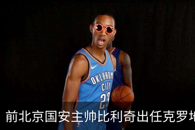 前北京国安主帅比利奇出任克罗地亚男足主教练