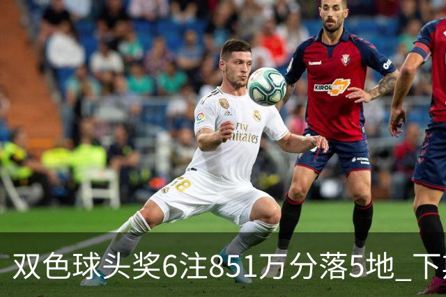 双色球头奖6注851万分落5地 下期福运奖回归