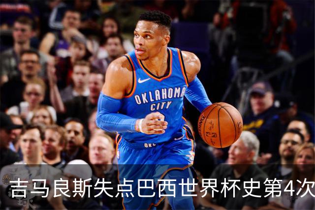 吉马良斯失点巴西世界杯史第4次 上次还是40年前的济科
