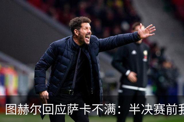 图赫尔回应萨卡不满：半决赛前我有预感 他仍是绝对关键球员