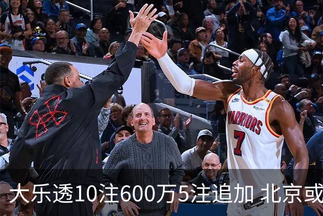 大乐透10注600万5注追加 北京或爆6607万大奖