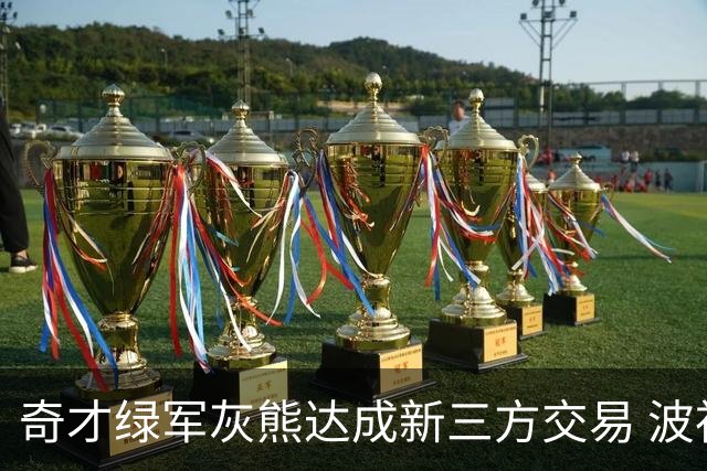 奇才绿军灰熊达成新三方交易 波神斯玛特易主