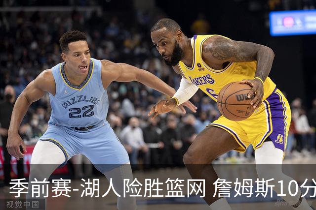 季前赛-湖人险胜篮网 詹姆斯10分八村塁19分