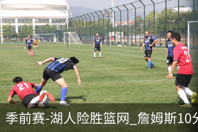 季前赛-湖人险胜篮网 詹姆斯10分八村塁19分