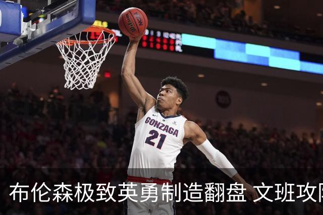 布伦森极致英勇制造翻盘 文班攻防都受挫软肋暴露