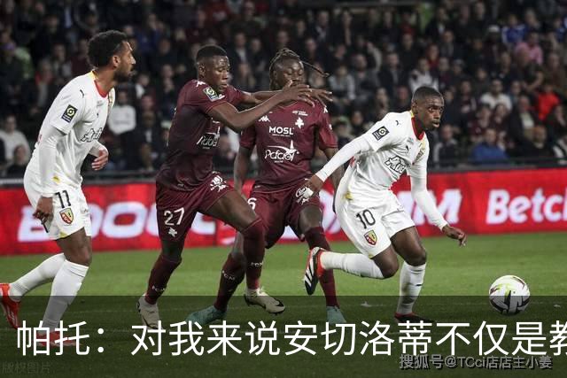 帕托：对我来说安切洛蒂不仅是教练更像父亲 他教会了我尊重