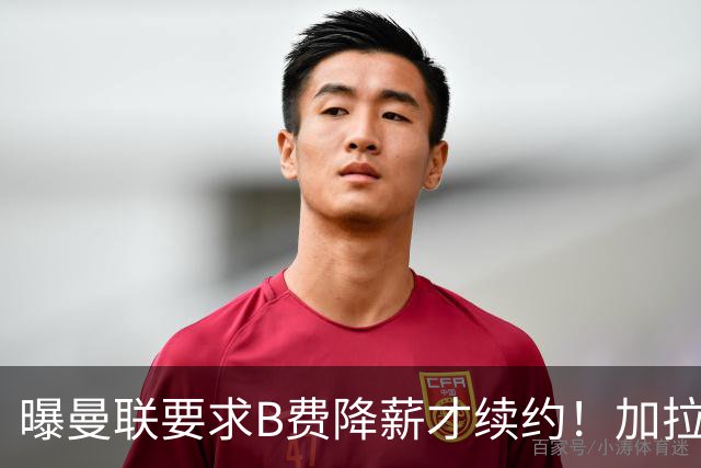 曝曼联要求B费降薪才续约！加拉塔萨雷欲6500万抢人，幕后真相揭秘