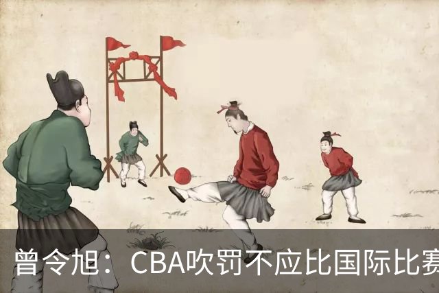 曾令旭：CBA吹罚不应比国际比赛松 否则易受伤