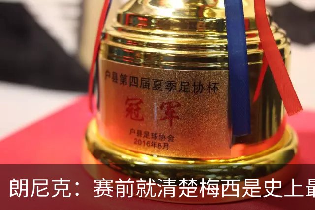朗尼克：赛前就清楚梅西是史上最佳，他今天再次令人信服地证明了