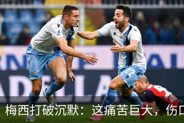 梅西打破沉默：这痛苦巨大，伤口需要时间愈合