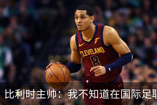 比利时主帅：我不知道在国际足联 愚人节竟然是7月5日