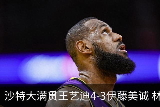 沙特大满贯王艺迪4-3伊藤美诚 林诗栋4-1赵大成