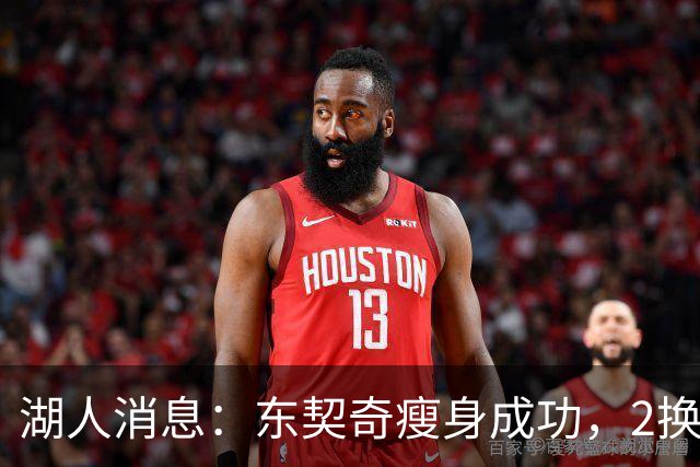 湖人消息：东契奇瘦身成功，2换1交易曝光，新援发奋苦练