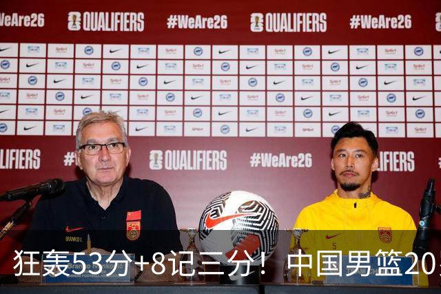 狂轰53分+8记三分！中国男篮20岁2米前锋崛起：崔永熙替身大闪耀