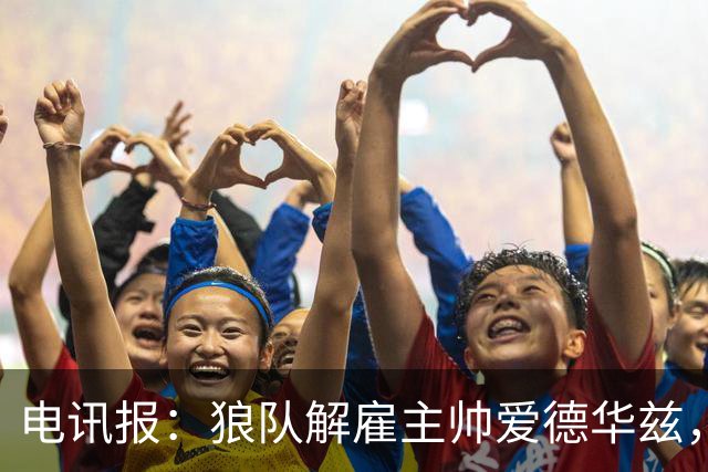 电讯报：狼队解雇主帅爱德华兹，葡萄牙教练佩肖托将接任