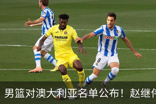 男篮对澳大利亚名单公布！赵继伟领衔，庞峥麟徐昕王俊杰均在列！