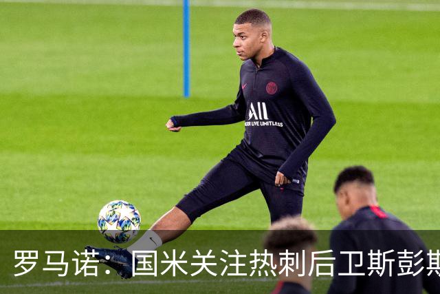 罗马诺：国米关注热刺后卫斯彭斯 尤文将在世界杯后求购大马丁