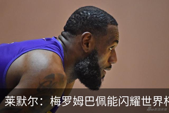 莱默尔：梅罗姆巴佩能闪耀世界杯我不惊讶，来这就为胜最优秀球员