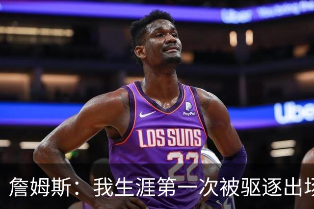 詹姆斯：我生涯第一次被驱逐出场是因为质疑裁判为何没吹犯规
