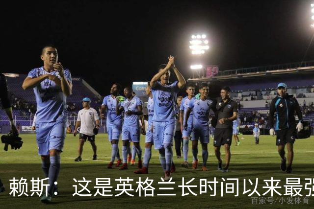 赖斯：这是英格兰长时间以来最强一代，夺冠真的“很接近了”
