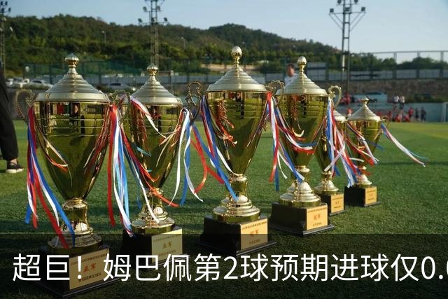 超巨！姆巴佩第2球预期进球仅0.03 半场丢人半场吓死人
