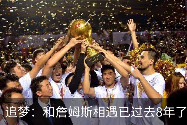 追梦：和詹姆斯相遇已过去8年了 这真的很特别