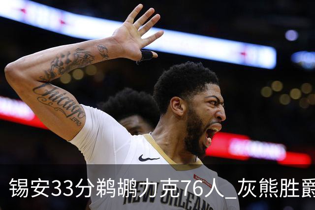 锡安33分鹈鹕力克76人 灰熊胜爵士终结4连败