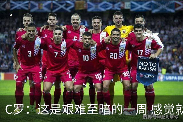 C罗：这是艰难至暗的一周 感觉就像是我已经退役了一样