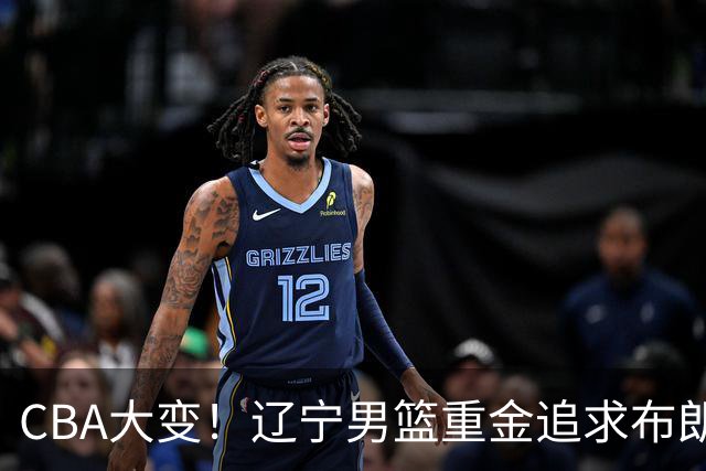 CBA大变！辽宁男篮重金追求布朗，胡金秋竟成“有价无市”香饽饽